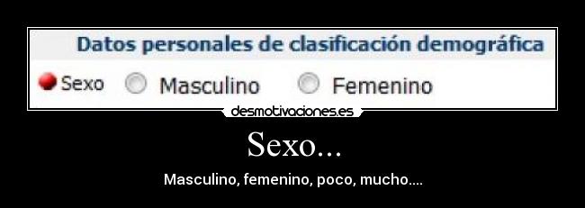 Sexo... - Masculino, femenino, poco, mucho....