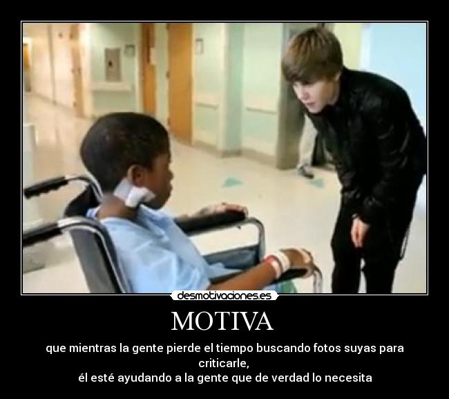 MOTIVA  - que mientras la gente pierde el tiempo buscando fotos suyas para criticarle, 
él esté ayudando a la gente que de verdad lo necesita