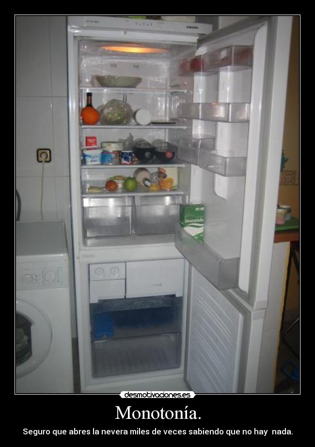 Monotonía. - Seguro que abres la nevera miles de veces sabiendo que no hay nada.