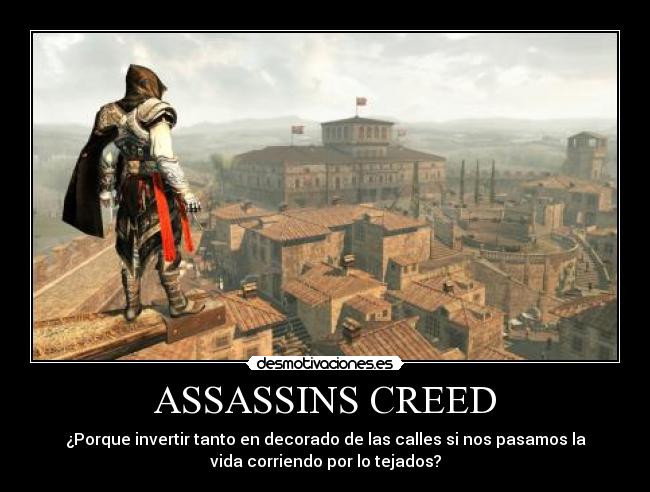 ASSASSINS CREED - ¿Porque invertir tanto en decorado de las calles si nos pasamos la
vida corriendo por lo tejados?