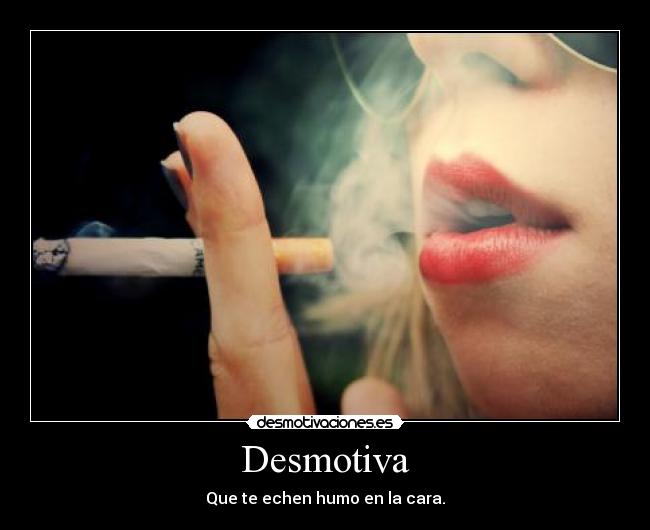 Desmotiva - Que te echen humo en la cara.