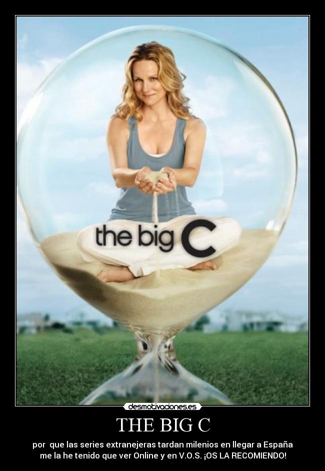 THE BIG C - por que las series extranejeras tardan milenios en llegar a España
me la he tenido que ver Online y en V.O.S. ¡OS LA RECOMIENDO!