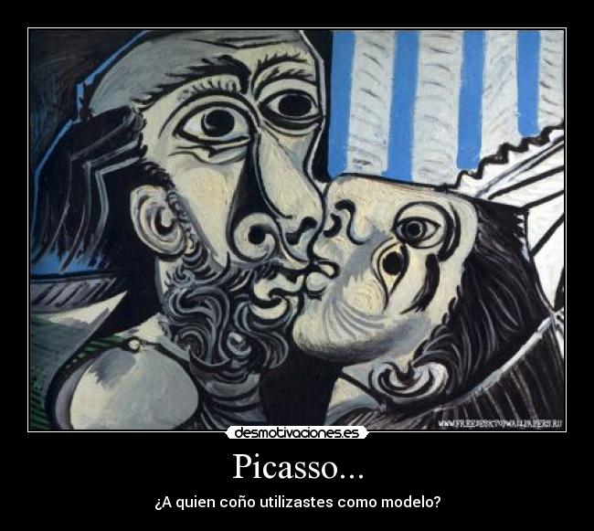 Picasso... - ¿A quien coño utilizastes como modelo?