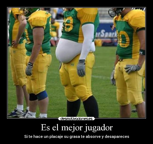Es el mejor jugador - Si te hace un placaje su grasa te absorve y desapareces