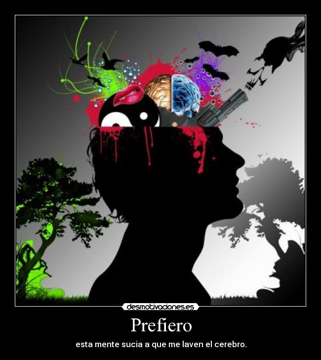 Prefiero - esta mente sucia a que me laven el cerebro.