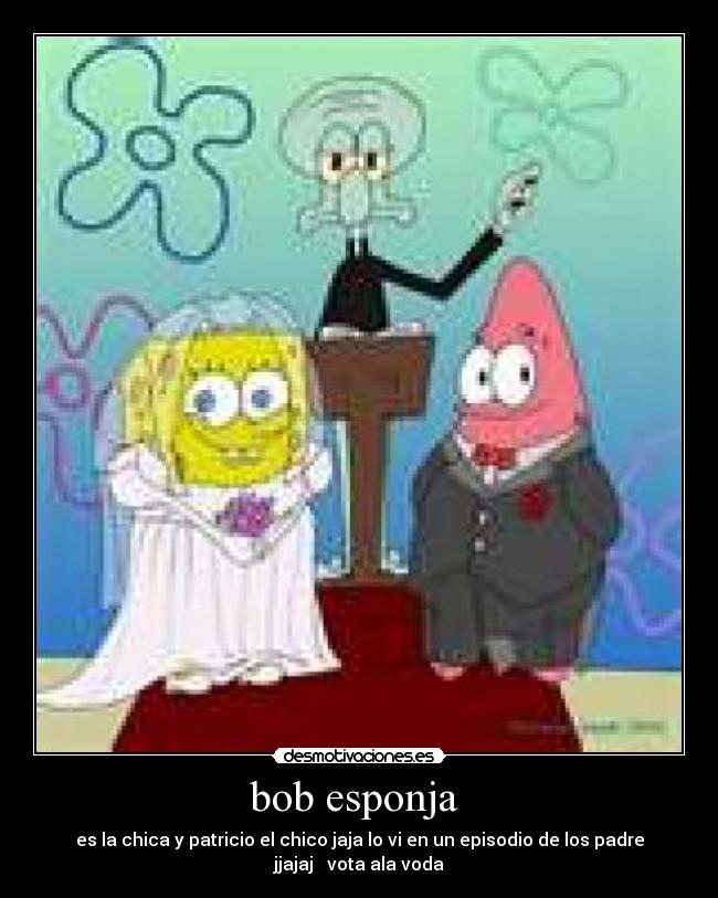 bob esponja  - es la chica y patricio el chico jaja lo vi en un episodio de los padre jjajaj   vota ala voda