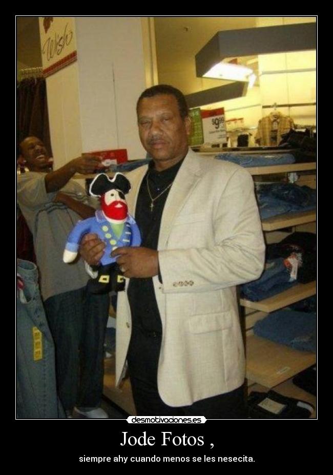 Jode Fotos , - siempre ahy cuando menos se les nesecita.