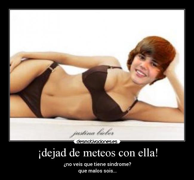 ¡dejad de meteos con ella! - ¿no veis que tiene sindrome?
que malos sois...