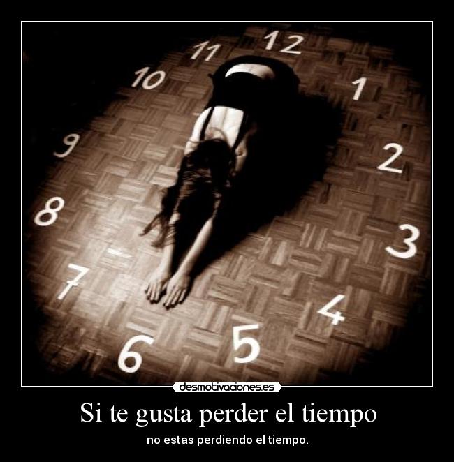 Si te gusta perder el tiempo - no estas perdiendo el tiempo.