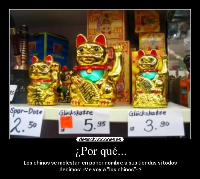 ¿Por qué... - Los chinos se molestan en poner nombre a sus tiendas si todos
decimos: -Me voy a los chinos- ?