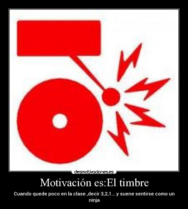 Motivación es:El timbre - Cuando quede poco en la clase ,decir 3,2,1... y suene sentirse como un ninja