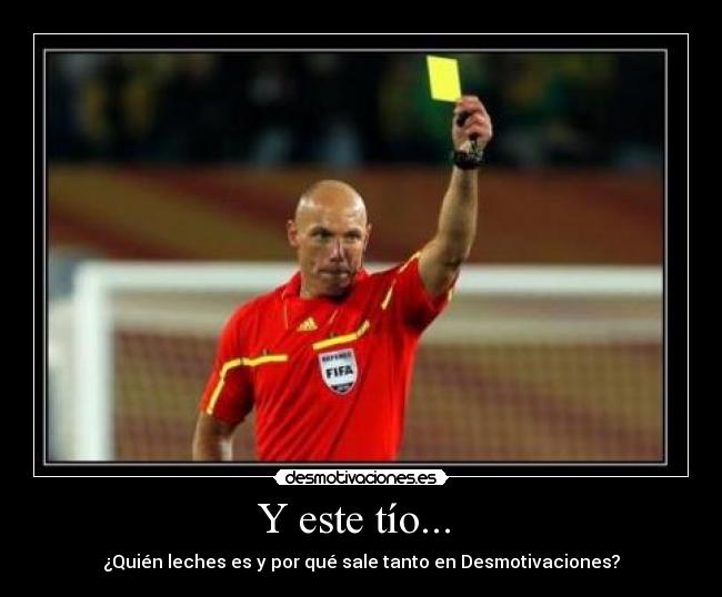 Y este tío... - ¿Quién leches es y por qué sale tanto en Desmotivaciones?