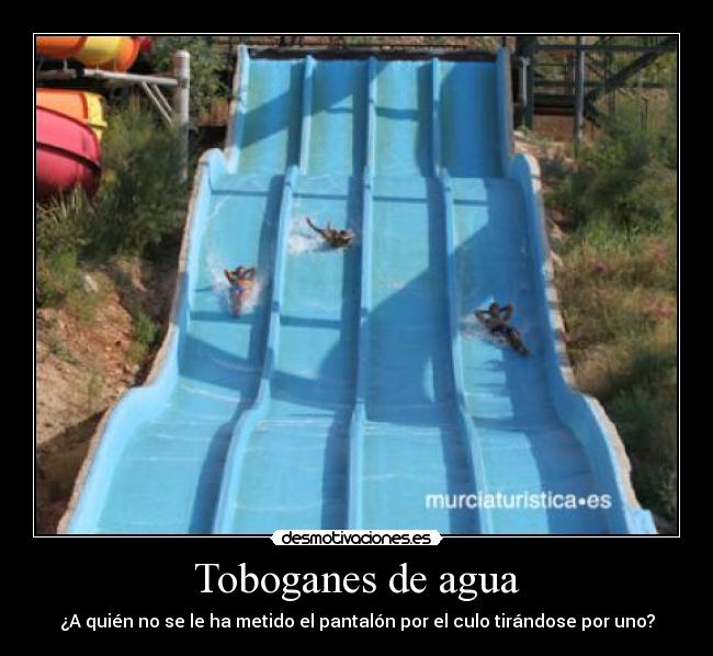 Toboganes de agua - ¿A quién no se le ha metido el pantalón por el culo tirándose por uno?