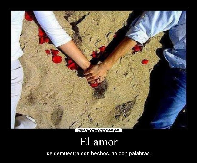 El amor - se demuestra con hechos, no con palabras.