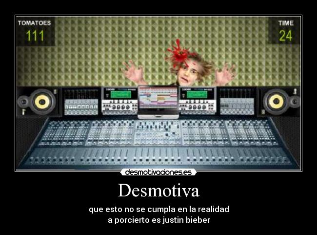 Desmotiva - que esto no se cumpla en la realidad
a porcierto es justin bieber