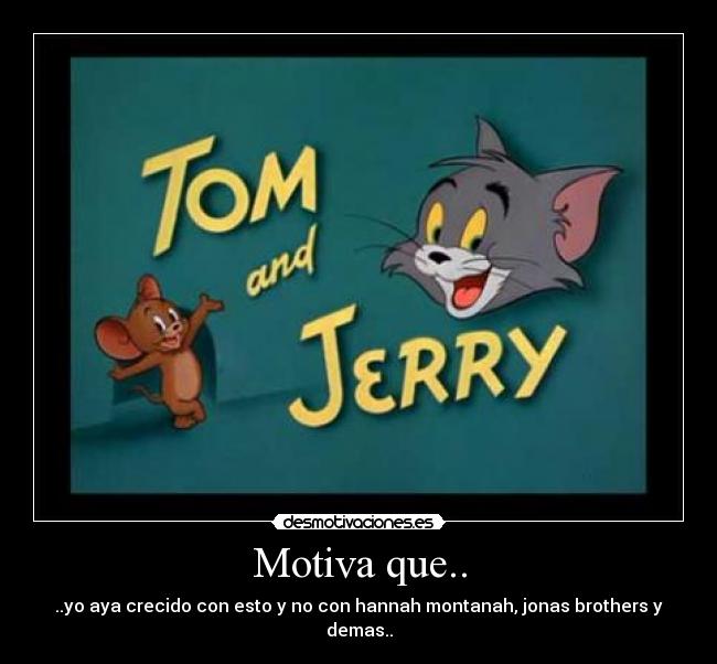 Motiva que.. - ..yo aya crecido con esto y no con hannah montanah, jonas brothers y demas..