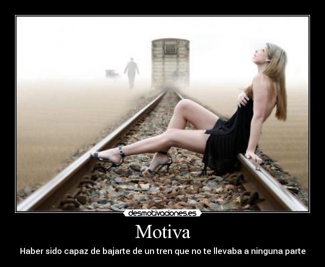 Motiva - Haber sido capaz de bajarte de un tren que no te llevaba a ninguna parte