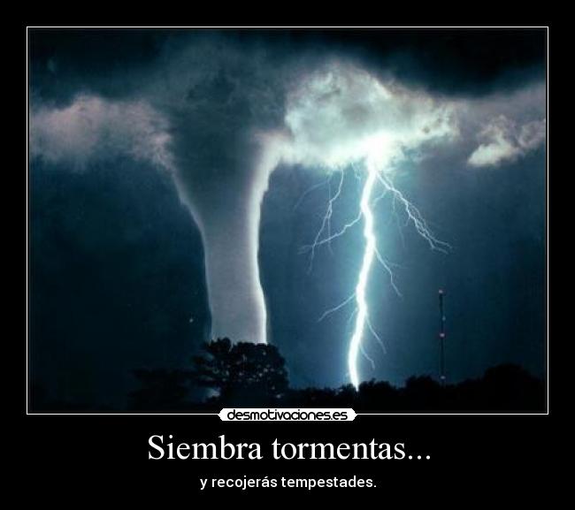 Siembra tormentas... - y recojerás tempestades.