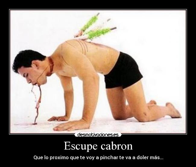 Escupe cabron - Que lo proximo que te voy a pinchar te va a doler más...