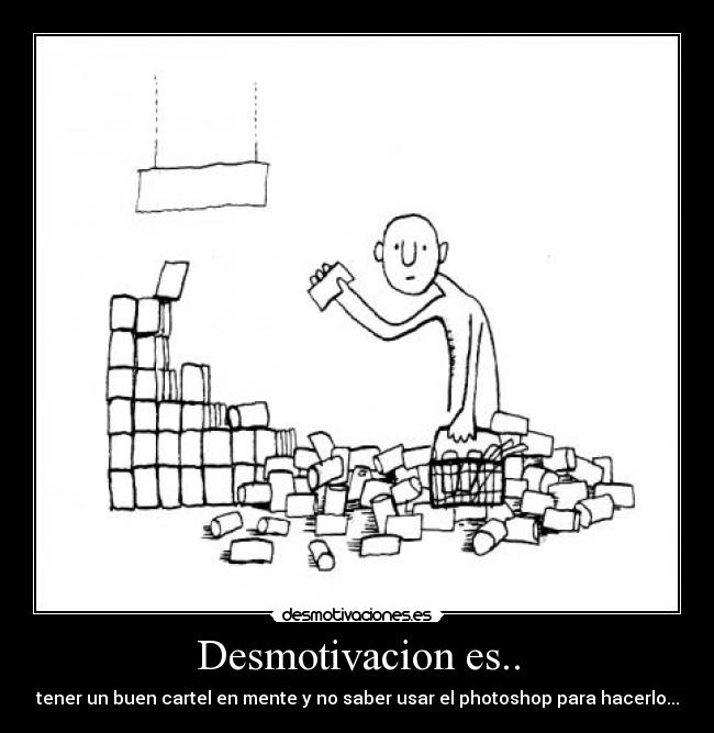 Desmotivacion es.. - tener un buen cartel en mente y no saber usar el photoshop para hacerlo...
