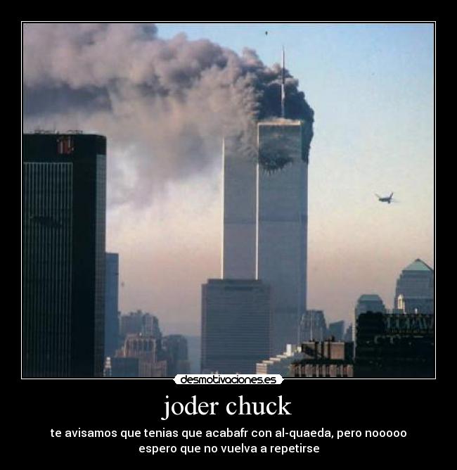 joder chuck - te avisamos que tenias que acabafr con al-quaeda, pero nooooo
espero que no vuelva a repetirse