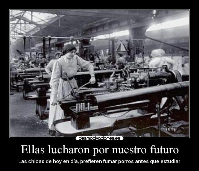 Ellas lucharon por nuestro futuro - Las chicas de hoy en día, prefieren fumar porros antes que estudiar.