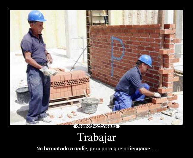 Trabajar - No ha matado a nadie, pero para que arriesgarse . . .