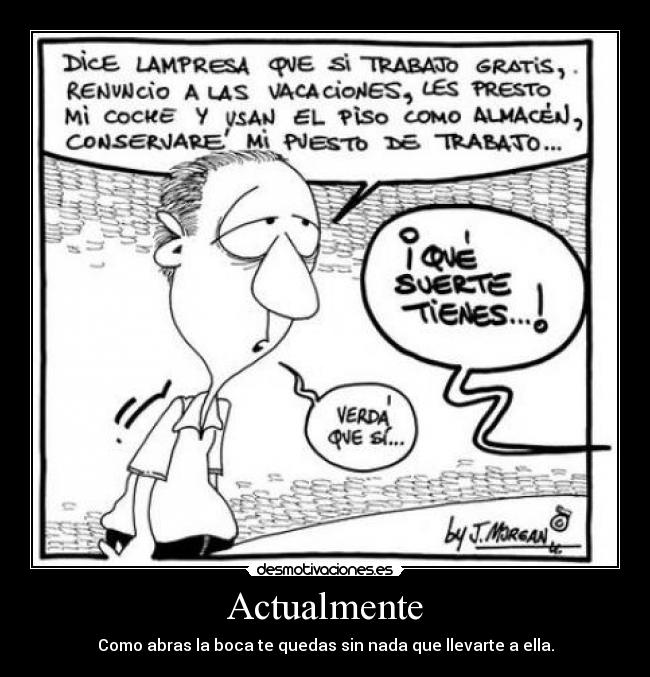 Actualmente - Como abras la boca te quedas sin nada que llevarte a ella.
