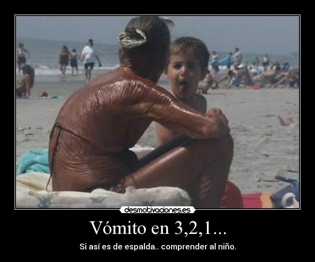 Vómito en 3,2,1... - Si así es de espalda.. comprender al niño.
