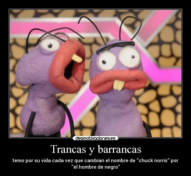 Trancas y barrancas - temo por su vida cada vez que cambian el nombre de chuck norris por
el hombre de negro