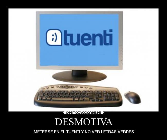 DESMOTIVA - METERSE EN EL TUENTI Y NO VER LETRAS VERDES