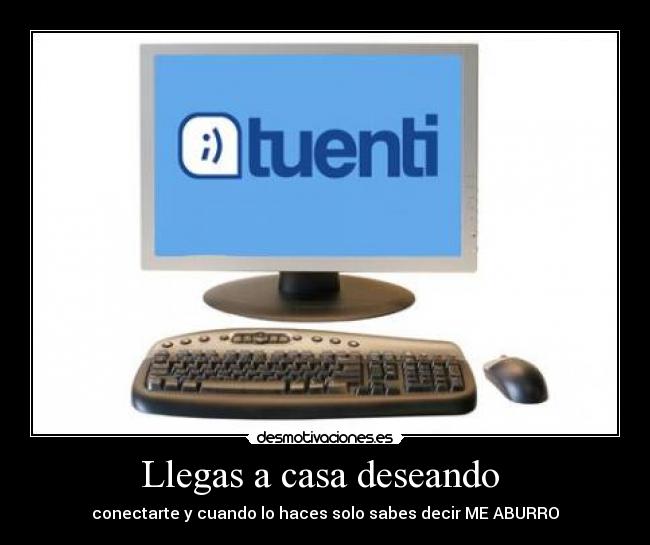 Llegas a casa deseando - conectarte y cuando lo haces solo sabes decir ME ABURRO