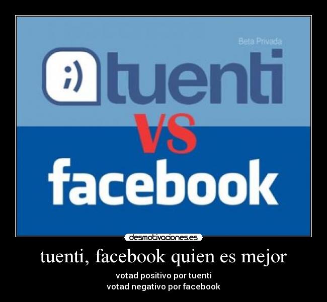 tuenti, facebook quien es mejor - votad positivo por tuenti
votad negativo por facebook