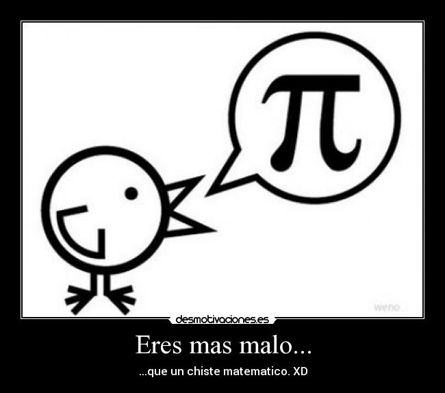 Eres mas malo... - ...que un chiste matematico. XD