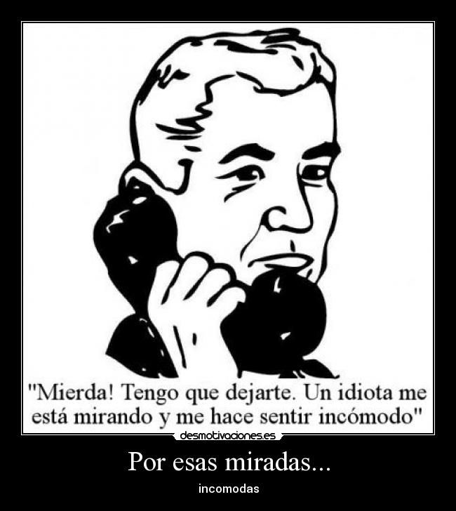 Por esas miradas... - incomodas