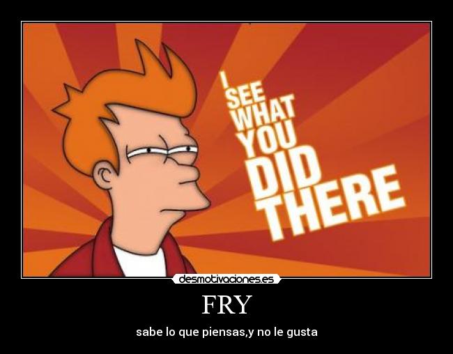FRY - sabe lo que piensas,y no le gusta