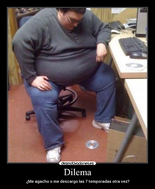 Dilema - ¿Me agacho o me descargo las 7 temporadas otra vez?