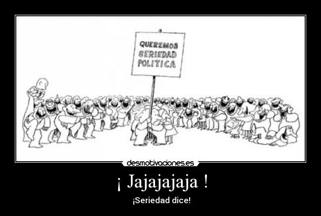 ¡ Jajajajaja ! - ¡Seriedad dice!