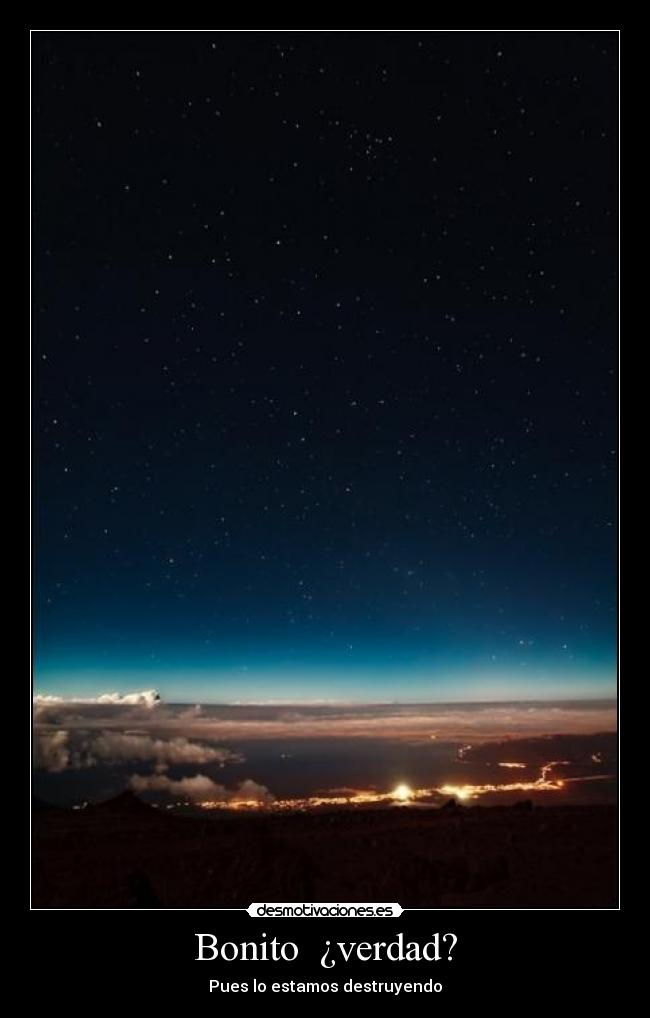 Bonito ¿verdad? - Pues lo estamos destruyendo
