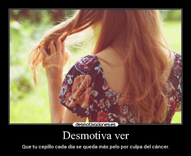 Desmotiva ver - Que tu cepillo cada día se queda más pelo por culpa del cáncer.