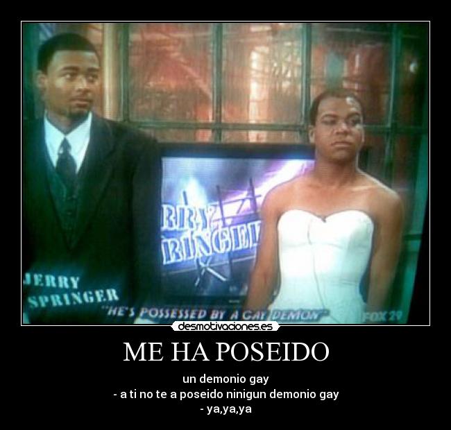 ME HA POSEIDO - un demonio gay
- a ti no te a poseido ninigun demonio gay
- ya,ya,ya