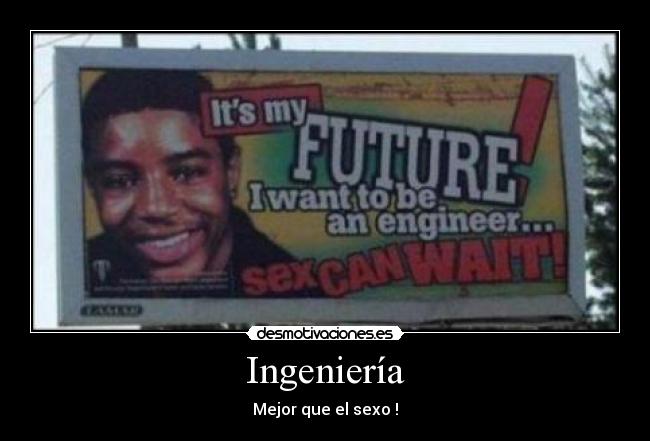 Ingeniería - Mejor que el sexo !