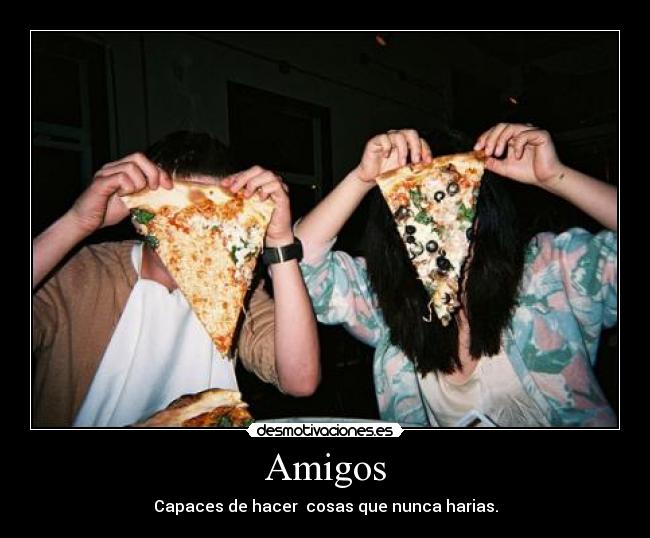 Amigos - Capaces de hacer cosas que nunca harias.