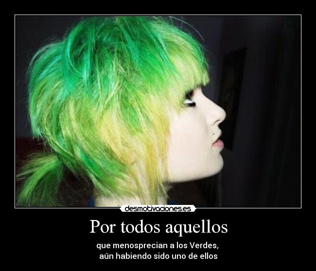 Por todos aquellos - que menosprecian a los Verdes,
aún habiendo sido uno de ellos