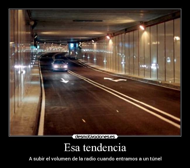 Esa tendencia - A subir el volumen de la radio cuando entramos a un túnel