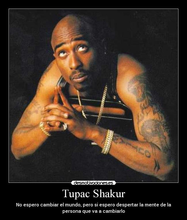 Tupac Shakur - No espero cambiar el mundo, pero si espero despertar la mente de la
persona que va a cambiarlo