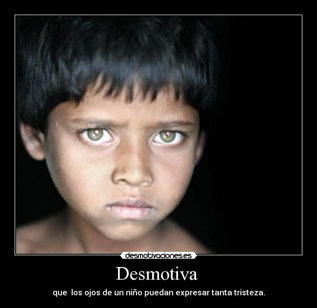 Desmotiva  - que  los ojos de un niño puedan expresar tanta tristeza.