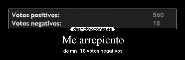 Me arrepiento - de mis 18 votos negativos