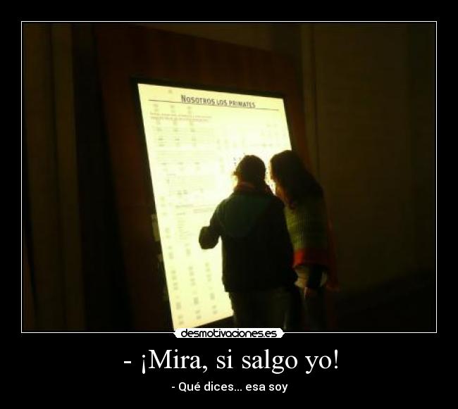 - ¡Mira, si salgo yo! - - Qué dices... esa soy