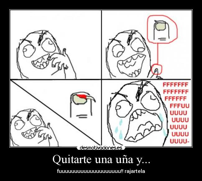 Quitarte una uña y... - fuuuuuuuuuuuuuuuuuuuu!! rajartela